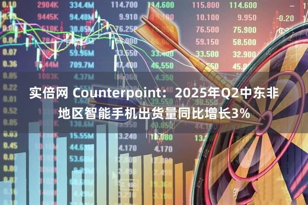 实倍网 Counterpoint：2025年Q2中东非地区智能手机出货量同比增长3%
