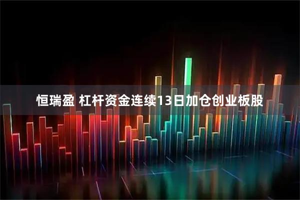 恒瑞盈 杠杆资金连续13日加仓创业板股