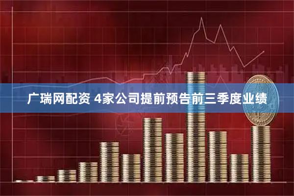 广瑞网配资 4家公司提前预告前三季度业绩