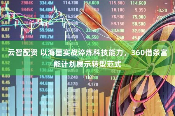 云智配资 以海量实战淬炼科技能力，360借条富能计划展示转型范式