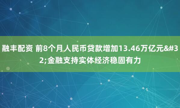 融丰配资 前8个月人民币贷款增加13.46万亿元&#32;金融支持实体经济稳固有力