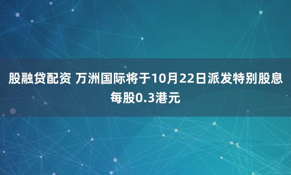 股融贷配资 万洲国际将于10月22日派发特别股息每股0.3港元