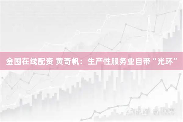 金囤在线配资 黄奇帆：生产性服务业自带“光环”