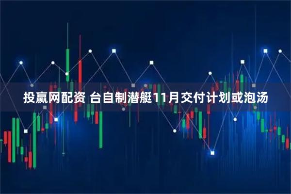 投赢网配资 台自制潜艇11月交付计划或泡汤