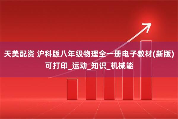 天美配资 沪科版八年级物理全一册电子教材(新版)可打印_运动_知识_机械能
